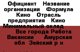 Официант › Название организации ­ Формула Кино › Отрасль предприятия ­ Кино › Минимальный оклад ­ 20 000 - Все города Работа » Вакансии   . Амурская обл.,Зейский р-н